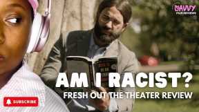 Fresh Out The Theater - Am I Racist?